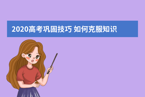 2020高考巩固技巧 如何克服知识点记忆不牢